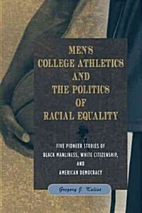 Mens College Athletics and the Politics of Racial Equality: Five Pioneer Stories of Black Manliness, White Citizenship, and American Democracy (Paperback)