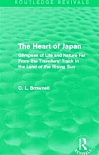 The Heart of Japan (Routledge Revivals) : Glimpses of Life and Nature Far From the Travellers Track in the Land of the Rising Sun (Hardcover)