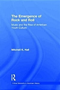 The Emergence of Rock and Roll : Music and the Rise of American Youth Culture (Hardcover)