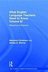 What English Language Teachers Need to Know Volume III : Designing Curriculum (Hardcover)