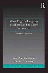 What English Language Teachers Need to Know Volume III : Designing Curriculum (Paperback)