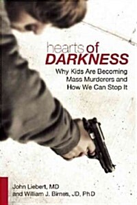 Hearts of Darkness: Why Kids Are Becoming Mass Murderers and How We Can Stop It (Hardcover)