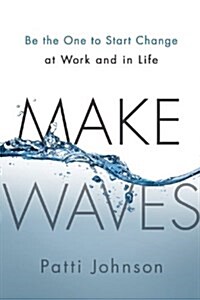 Make Waves: Be the One to Start Change at Work and in Life (Hardcover)