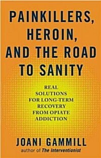 Painkillers, Heroin, and the Road to Sanity: Real Solutions for Long-Term Recovery from Opiate Addiction (Paperback)