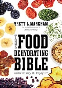 The Food Dehydrating Bible: Grow It. Dry It. Enjoy It! (Paperback)