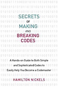 Secrets of Making and Breaking Codes: A Hands-On Guide to Both Simple and Sophisticated Codes to Easily Help You Become a Codemaster (Paperback)