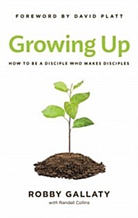 Growing Up: How to Be a Disciple Who Makes Disciples (Paperback)