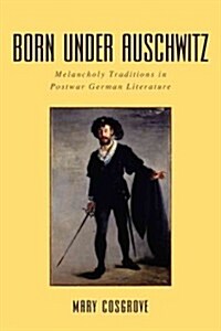 Born Under Auschwitz: Melancholy Traditions in Postwar German Literature (Hardcover)