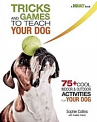 Tricks and Games to Teach Your Dog: 75+ Cool Activities to Bring Out Your Dogs Inner Star (Paperback)