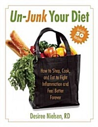 Un-Junk Your Diet: How to Shop, Cook, and Eat to Fight Inflammation and Feel Better Forever (Hardcover)