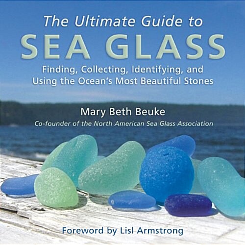 The Ultimate Guide to Sea Glass: Finding, Collecting, Identifying, and Using the Oceans Most Beautiful Stones (Hardcover)