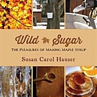 Wild Sugar: The Pleasures of Making Maple Syrup (Paperback)