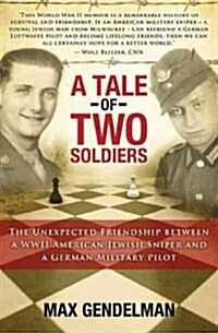 A Tale of Two Soldiers: The Unexpected Friendship Between a WWII American Jewish Sniper and a German Military Pilot (Hardcover)