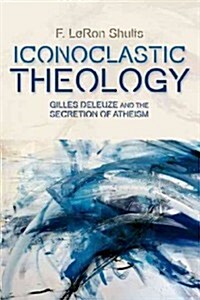 Iconoclastic Theology : Gilles Deleuze and the Secretion of Atheism (Hardcover)