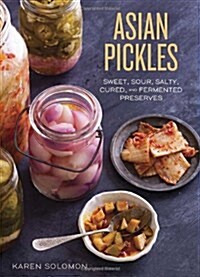 Asian Pickles: Sweet, Sour, Salty, Cured, and Fermented Preserves from Korea, Japan, China, India, and Beyond [A Cookbook] (Hardcover)