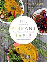 The Vibrant Table: Recipes from My Always Vegetarian, Mostly Vegan, and Sometimes Raw Kitchen (Hardcover)