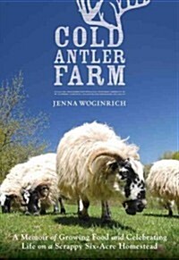 Cold Antler Farm: A Memoir of Growing Food and Celebrating Life on a Scrappy Six-Acre Homestead (Paperback)