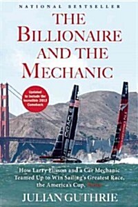 The Billionaire and the Mechanic: How Larry Ellison and a Car Mechanic Teamed Up to Win Sailings Greatest Race, the Americas Cup, Twice (Paperback, Updated)