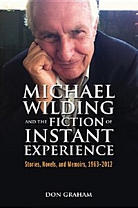 Michael Wilding and the Fiction of Instant Experience: Stories, Novels, and Memoirs, 1963-2012 (Paperback)