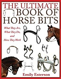 The Ultimate Book of Horse Bits: What They Are, What They Do, and How They Work (Paperback)