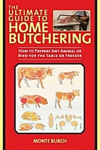 The Ultimate Guide to Home Butchering: How to Prepare Any Animal or Bird for the Table or Freezer (Paperback)