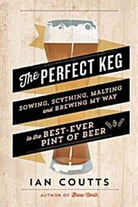 The Perfect Keg: Sowing, Scything, Malting and Brewing My Way to the Best-Ever Pint of Beer (Paperback)