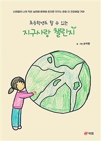 (초등학생도 할 수 있는) 지구사랑 챌린지 :너희들이 나의 작은 실천에 함께해 준다면 지구는 한층 더 건강해질 거야 