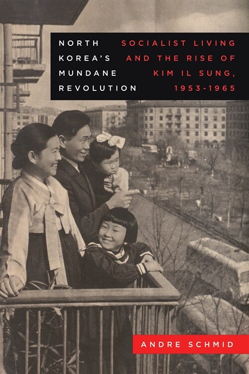 North Koreas Mundane Revolution: Socialist Living and the Rise of Kim Il Sung, 1953-1965 Volume 19 (Hardcover)