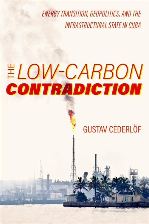 The Low-Carbon Contradiction: Energy Transition, Geopolitics, and the Infrastructural State in Cuba Volume 13 (Paperback)