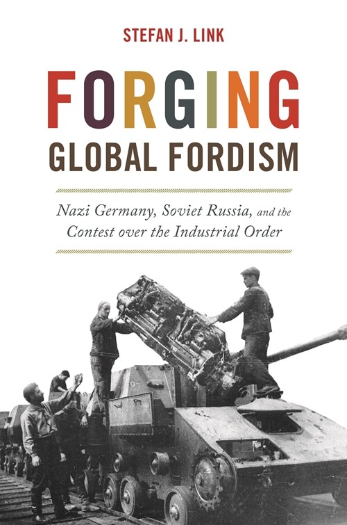 Forging Global Fordism: Nazi Germany, Soviet Russia, and the Contest Over the Industrial Order (Paperback)