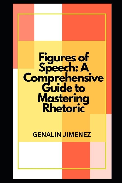 Figures of Speech: A Comprehensive Guide to Mastering Rhetoric (Paperback)