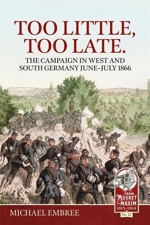 Too Little Too Late: The Campaign in West and South Germany June-July 1866 (Paperback, Reprint ed.)