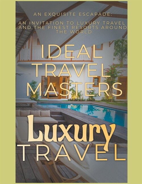 Luxury Travel: An Exquisite Escapade - An Invitation to Luxury Travel and Revel in the Finest Resorts Around the World (Paperback)