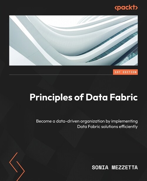 Principles of Data Fabric: Become a data-driven organization by implementing Data Fabric solutions efficiently (Paperback)