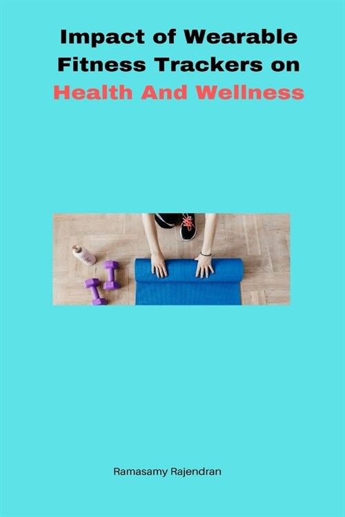 Impact of Wearable Fitness Trackers on Health and Wellness (Paperback)