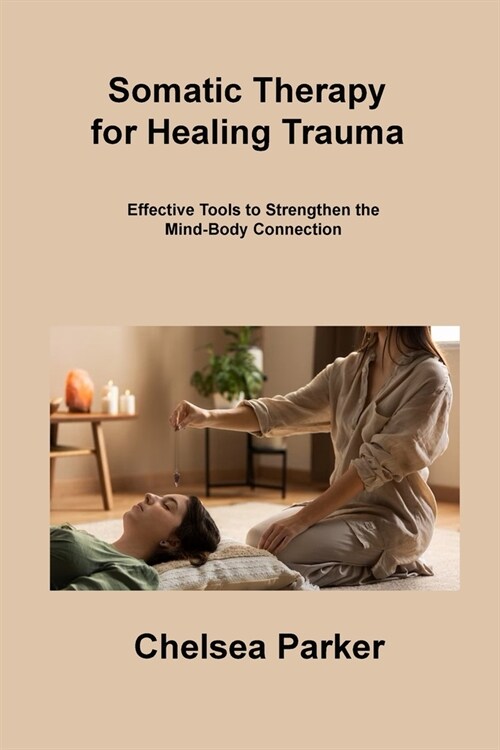 Somatic Therapy for Healing Trauma: Effective Tools to Strengthen the Mind-Body Connection (Paperback)