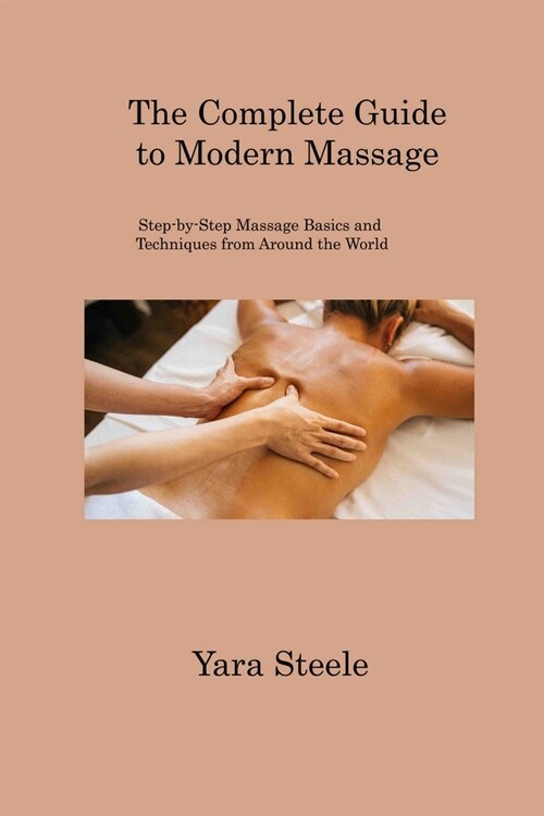 The Complete Guide to Modern Massage: Step-by-Step Massage Basics and Techniques from Around the World (Paperback)