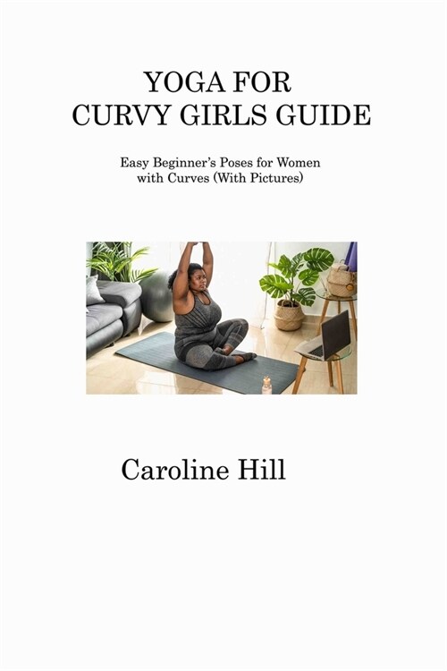 Yoga for Curvy Girls Guide: Easy Beginners Poses for Women with Curves (With Pictures) (Paperback)