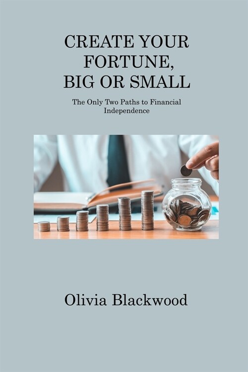 Create Your Fortune, Big or Small: The Only Two Paths to Financial Independence (Paperback)