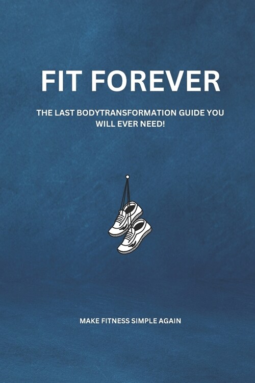 Fit Forever: The Last Body Transformation Guide You Will Ever Need (Paperback)