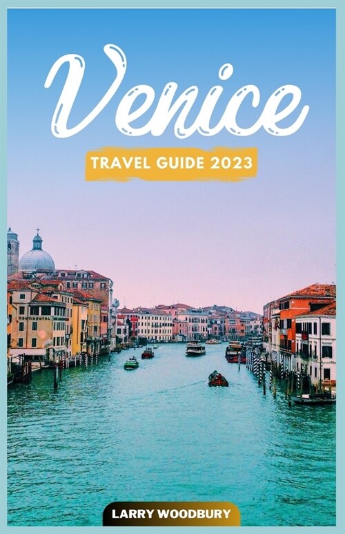 Venice Travel Guide 2023: A Comprehensive Guide To Exploring The City Of Water (Paperback)