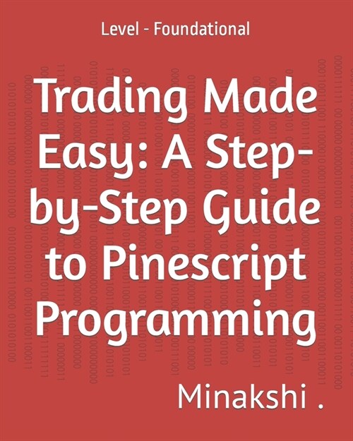 Trading Made Easy: A Step-by-Step Guide to Pinescript Programming: Level - Foundational (Paperback)
