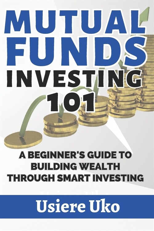 Mutual Funds Investing 101: A Beginners Guide to Building Wealth Through Smart Investing (Paperback)