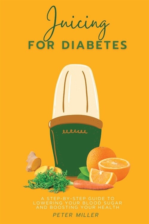 Juicing For Diabetes: A Step-by-Step Guide to Lowering Your Blood Sugar and Boosting Your Health (Paperback)