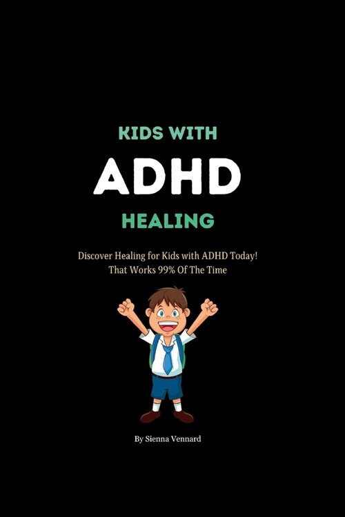 Kids with ADHD Healing: Discover Healing For Kids With ADHD Today! That Works 99% Of The Time. (Paperback)