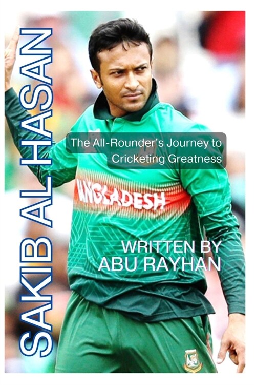 Sakib Al Hasan: The All-Rounders Journey to Cricketing Greatness (Paperback)