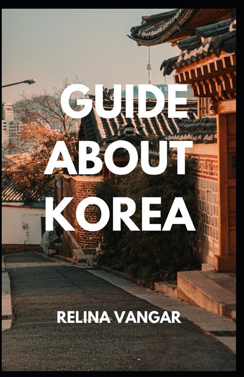 Guide about Korea: A Complete Guіdе fоr Fоrеіgnеrѕ to Learn about South-Korea (Paperback)