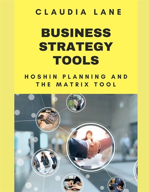 Business Strategy Tools: Hoshin Planning and X Matrix Tool (Paperback)