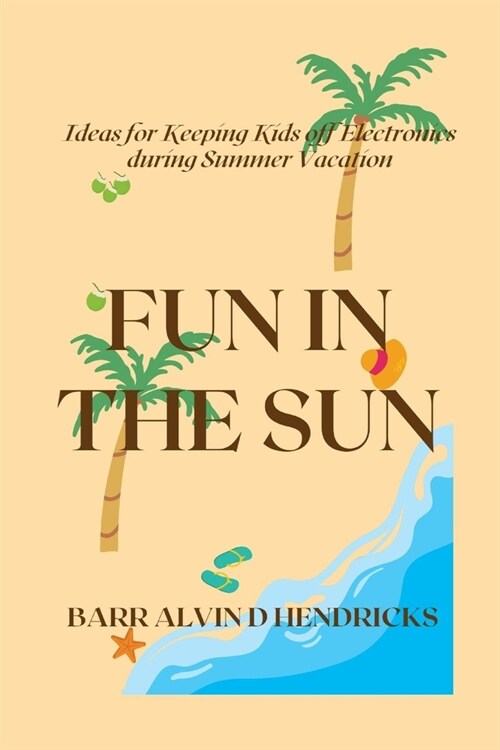 Fun in the Sun: Ideas for Keeping Kids off Electronics during Summer Vacation (Paperback)