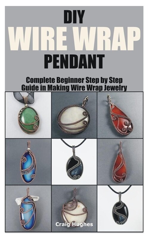 DIY Wire Wrap Pendant: Complete Beginner Step by Step Guide in Making Wire Wrap Jewelry (Paperback)